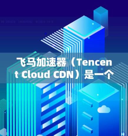 飞马加速器（Tencent Cloud CDN）是一个由腾讯提供的内容分发网络服务，用于加速网站和应用的加载速度。要访问飞马加速器的控制台，您可以按照以下步骤操作