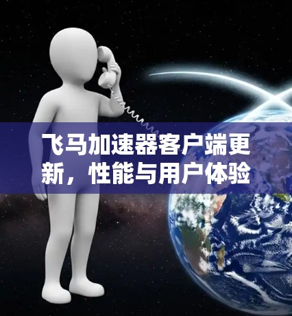 飞马加速器客户端更新，性能与用户体验的双重提升