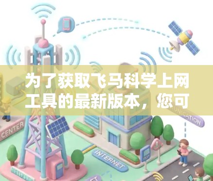为了获取飞马科学上网工具的最新版本，您可以按照以下步骤操作
