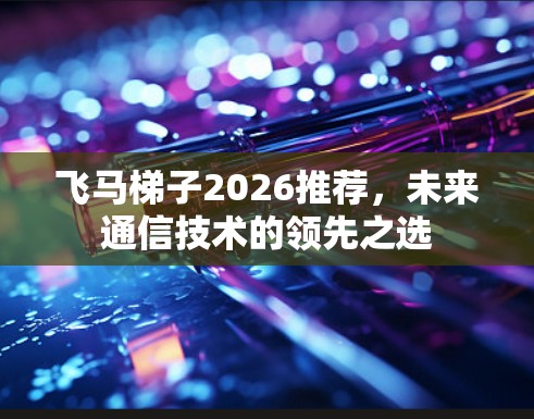 飞马梯子2026推荐，未来通信技术的领先之选