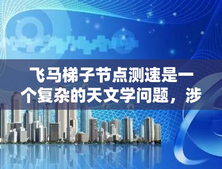飞马梯子节点测速是一个复杂的天文学问题，涉及到多方面的技术和方法。以下是一个分步骤的解决方案