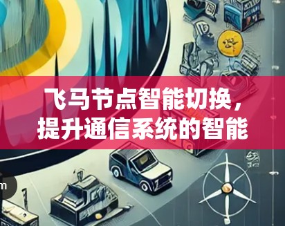 飞马节点智能切换，提升通信系统的智能化与效率