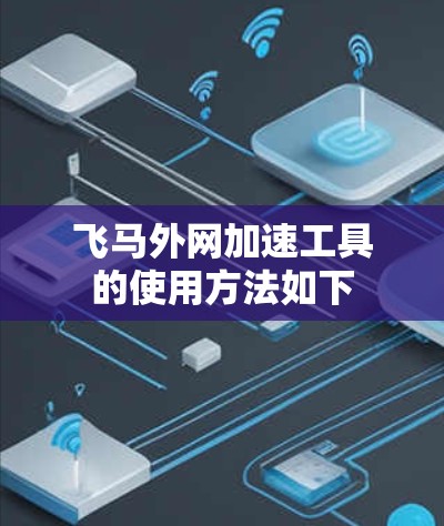 飞马外网加速工具的使用方法如下