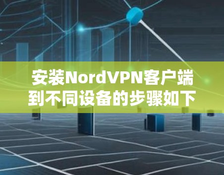 安装NordVPN客户端到不同设备的步骤如下
