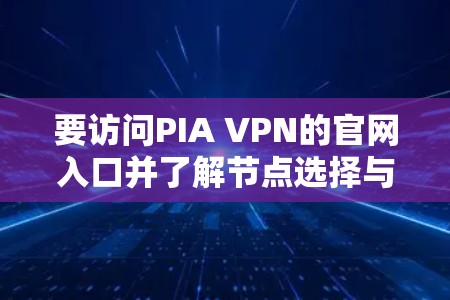 要访问PIA VPN的官网入口并了解节点选择与连接指南，请按照以下步骤操作