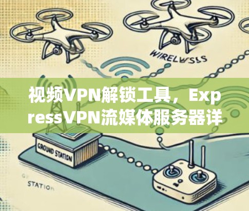 视频VPN解锁工具，ExpressVPN流媒体服务器详解
